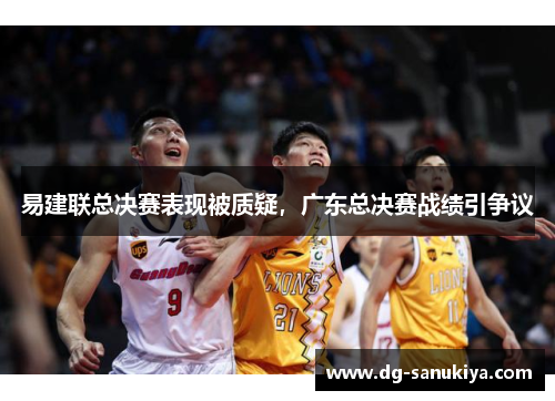 易建联总决赛表现被质疑，广东总决赛战绩引争议