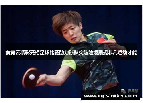 黄霄云精彩亮相足球比赛助力球队突破险境展现非凡运动才能