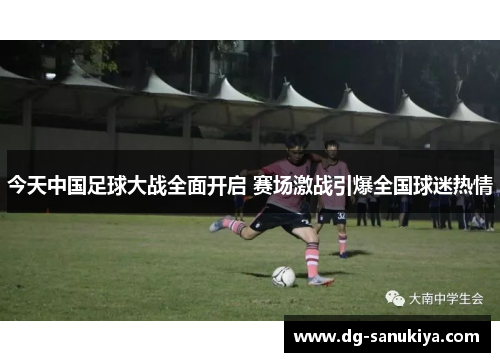 今天中国足球大战全面开启 赛场激战引爆全国球迷热情