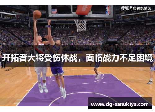 开拓者大将受伤休战，面临战力不足困境