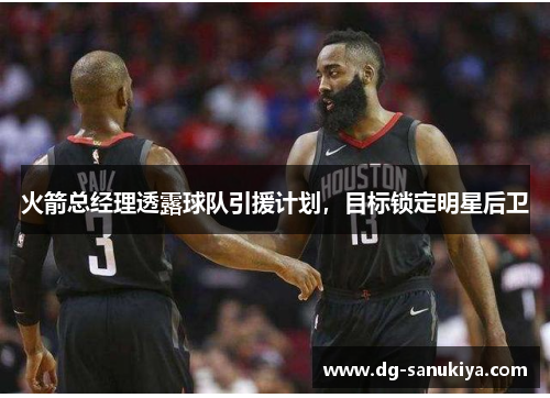火箭总经理透露球队引援计划，目标锁定明星后卫