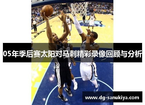 05年季后赛太阳对马刺精彩录像回顾与分析