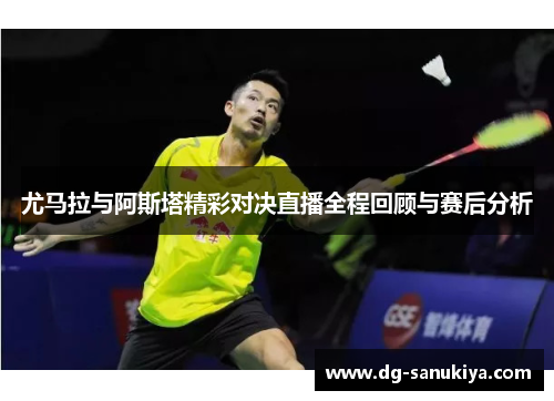 尤马拉与阿斯塔精彩对决直播全程回顾与赛后分析