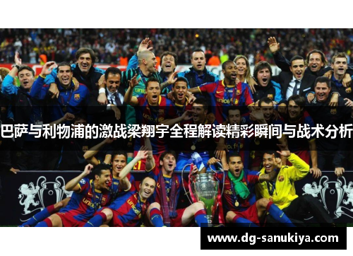 巴萨与利物浦的激战梁翔宇全程解读精彩瞬间与战术分析