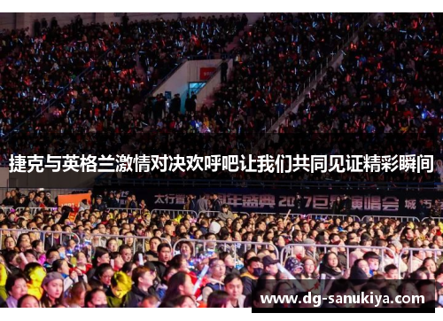 捷克与英格兰激情对决欢呼吧让我们共同见证精彩瞬间