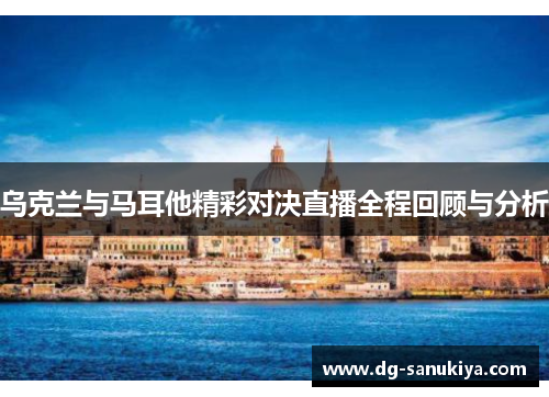 乌克兰与马耳他精彩对决直播全程回顾与分析