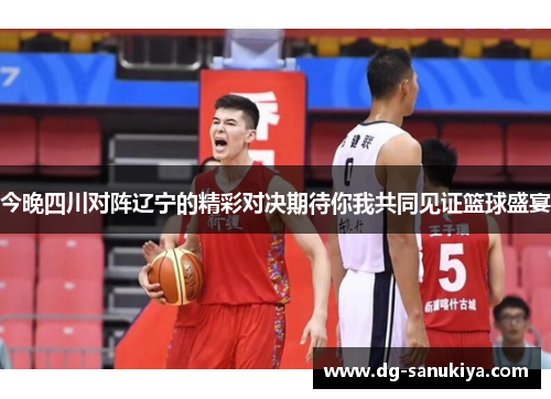 今晚四川对阵辽宁的精彩对决期待你我共同见证篮球盛宴