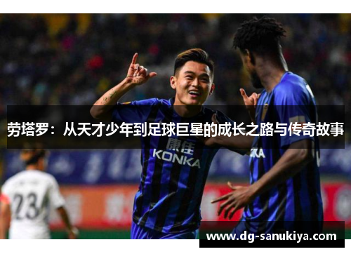 劳塔罗：从天才少年到足球巨星的成长之路与传奇故事