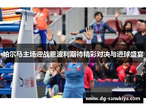 帕尔马主场迎战恩波利期待精彩对决与进球盛宴